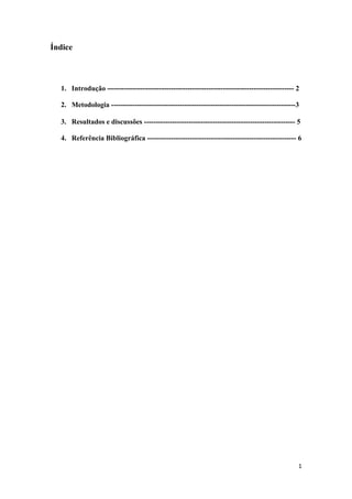 1
Índice
1. Introdução ------------------------------------------------------------------------------- 2
2. Metodologia ------------------------------------------------------------------------------3
3. Resultados e discussões ---------------------------------------------------------------- 5
4. Referência Bibliográfica --------------------------------------------------------------- 6
 