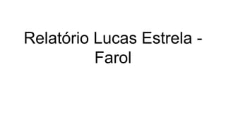 Relatório Lucas Estrela -
Farol
 