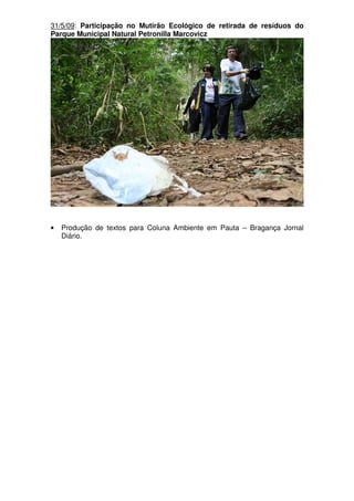 31/5/09: Participação no Mutirão Ecológico de retirada de resíduos do
Parque Municipal Natural Petronilla Marcovicz




•   Produção de textos para Coluna Ambiente em Pauta – Bragança Jornal
    Diário.
 
