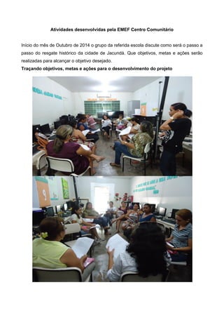 Atividades desenvolvidas pela EMEF Centro Comunitário
Início do mês de Outubro de 2014 o grupo da referida escola discute ...
