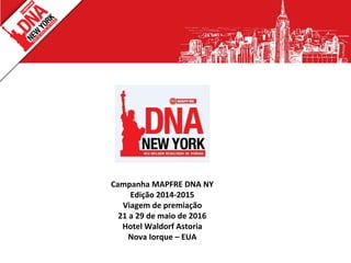 Campanha MAPFRE DNA NY
Edição 2014-2015
Viagem de premiação
21 a 29 de maio de 2016
Hotel Waldorf Astoria
Nova Iorque – EUA
 