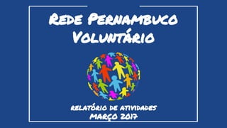 Rede Pernambuco
Voluntário
relatório de atividades
MARÇO 2017
 