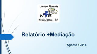 Relatório +Mediação 
Agosto / 2014  