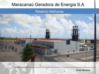 Área técnica
Maracanaú Geradora de Energia S.A
Relatório Melhorias
 