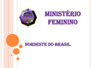 MINISTÉRIO
        FEMININO


NORDESTE DO BRASIL
 