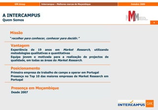 A INTERCAMPUS Quem Somos44Missão“recolher para conhecer, conhecer para decidir.”VantagemExperiência de 19 anos em MarketResearch, utilizando metodologias qualitativas e quantitativasEquipa jovem e motivada para a realização de projectos de qualidade, em todas as áreas do MarketResearch.PosicionamentoPrimeira empresa de trabalho de campo a operar em PortugalPresença no Top 10 das maiores empresas de MarketResearch em PortugalPresença em MoçambiqueDesde 2007