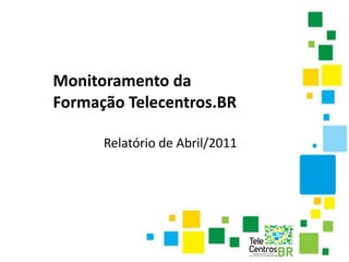 Monitoramento da
Formação Telecentros.BR

      Relatório de Abril/2011
 