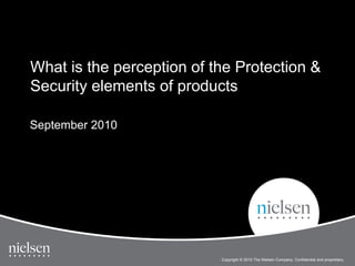 What is the perception of the Protection &
Security elements of products

September 2010




                                                                                       1


                                                                      Title of Presentati
                           Copyright © 2010 The Nielsen Company. Confidential and proprietary.
 