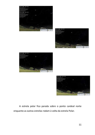 A estrela polar fica parada sobre o ponto cardeal norte
enquanto as outras estrelas rodam à volta da estrela Polar.




                                                              11
 
