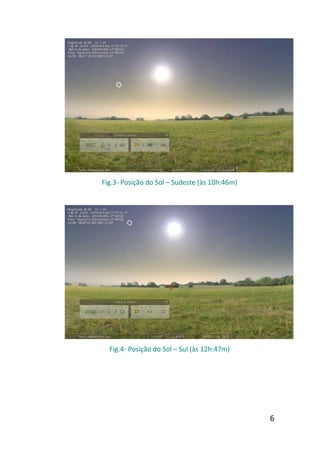Fig.3- Posição do Sol – Sudeste (às 10h:46m)




  Fig.4- Posição do Sol – Sul (às 12h:47m)




                                               6
 