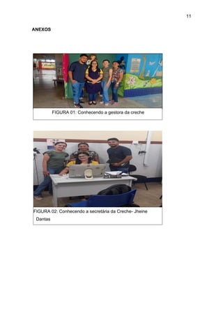 11
ANEXOS
FIGURA 01: Conhecendo a gestora da creche
FIGURA 02: Conhecendo a secretária da Creche- Jheine
Dantas
 