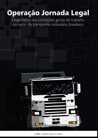 Operação Jornada Legal
Diagnóstico das condições gerais de trabalho
no setor do transporte rodoviário brasileiro
Ministério Público do Trabalho
 