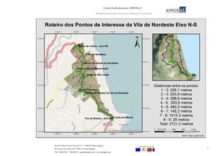 Escola Profissional da APRODAZ
Modelação em SIG da Rede Viária da Zona Urbana para a Vila de Nordeste
55
Rua Dr. Bruno Tavares Carreiro nº15 / 9500-055 Ponta Delgada
Rua Ernesto do Canto nº40 / 9500-312 Ponta Delgada
Telf: 296304300 / 296306810 / geral@aprodaz.com / www.aprodaz.com
 
