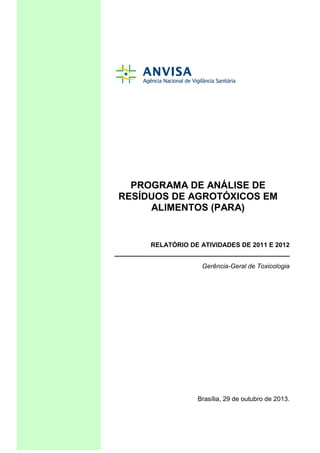PROGRAMA DE ANÁLISE DE
RESÍDUOS DE AGROTÓXICOS EM
ALIMENTOS (PARA)

RELATÓRIO DE ATIVIDADES DE 2011 E 2012
Gerência-Geral ...
