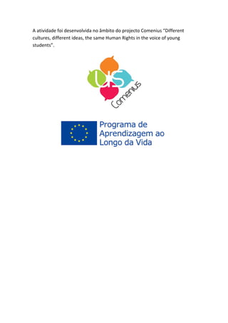 A atividade foi desenvolvida no âmbito do projecto Comenius “Different cultures, different ideas, the same Human Rights in the voice of young students”. 
