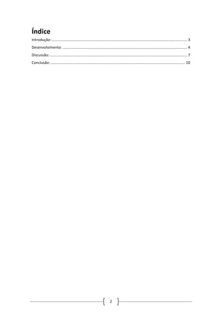 Índice 
Introdução: .................................................................................................................................... 3 
Desenvolvimento: ......................................................................................................................... 4 
Discussão: ...................................................................................................................................... 7 
Conclusão: ................................................................................................................................... 10 
2 
 