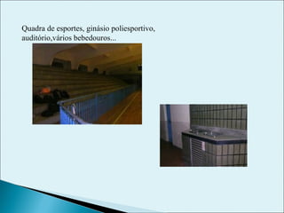 Quadra de esportes, ginásio poliesportivo, auditório,vários bebedouros... 