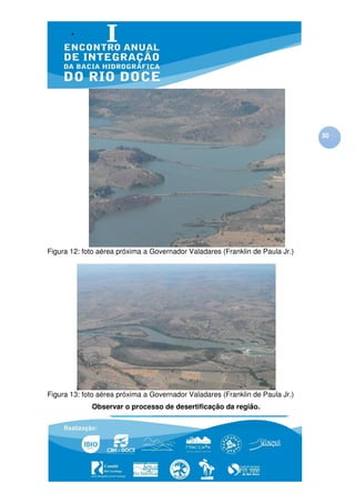 30




Figura 12: foto aérea próxima a Governador Valadares (Franklin de Paula Jr.)




Figura 13: foto aérea próxima a Governador Valadares (Franklin de Paula Jr.)
             Observar o processo de desertificação da região.
 