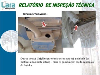 ÁREAS INSPECIONADAS :
Outros pontos (infelizmente como esses pontos) a maioria dos
motores estão neste estado – mais os painéis com muito acúmulos
de farinha
 