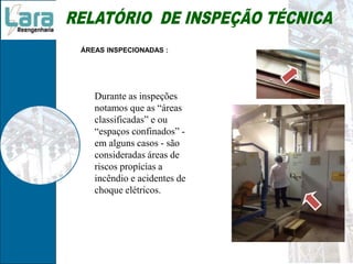 ÁREAS INSPECIONADAS :
Durante as inspeções
notamos que as “áreas
classificadas” e ou
“espaços confinados” -
em alguns casos - são
consideradas áreas de
riscos propícias a
incêndio e acidentes de
choque elétricos.
 