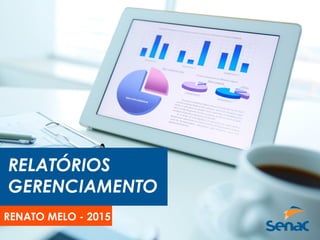 RELATÓRIOS
GERENCIAMENTO
RENATO MELO - 2016
 