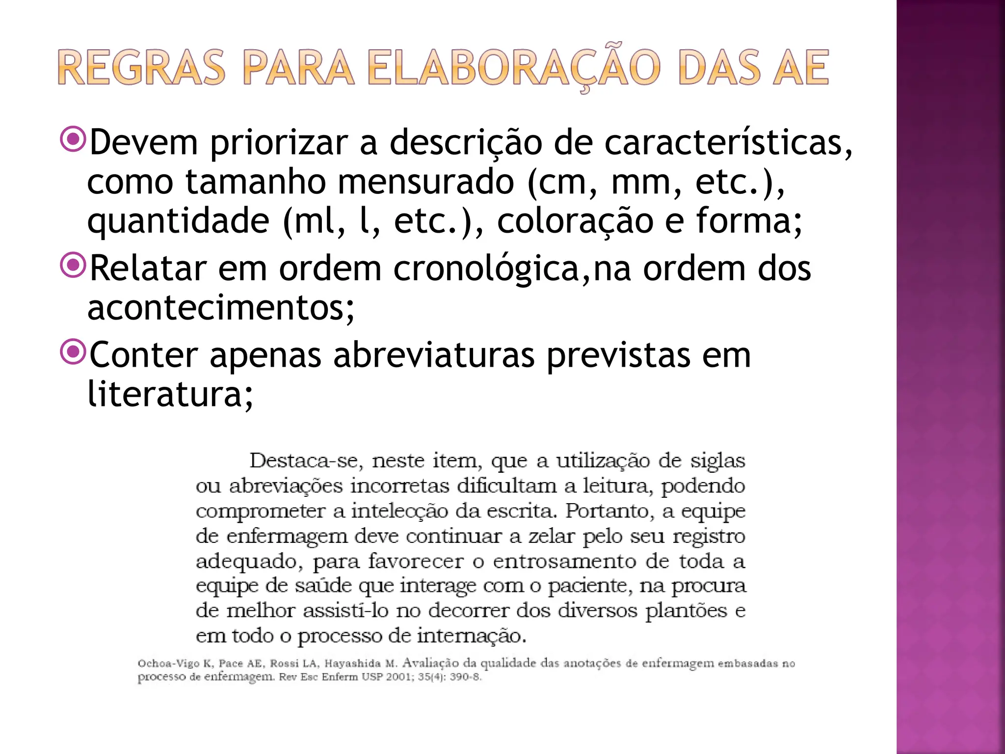 Devem priorizar a descrição de características,
como tamanho mensurado (cm, mm, etc.),
quantidade (ml, l, etc.), coloração e forma;
Relatar em ordem cronológica,na ordem dos
acontecimentos;
Conter apenas abreviaturas previstas em
literatura;
 