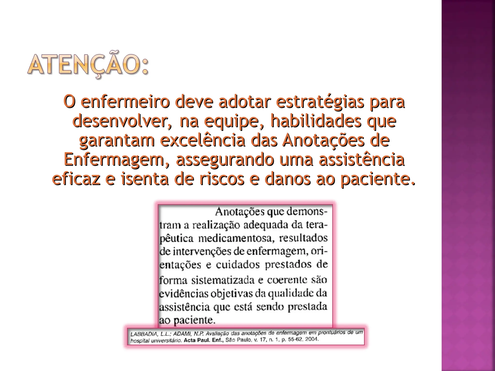 O enfermeiro deve adotar estratégias para
O enfermeiro deve adotar estratégias para
desenvolver, na equipe, habilidades que
desenvolver, na equipe, habilidades que
garantam excelência das Anotações de
garantam excelência das Anotações de
Enfermagem, assegurando uma assistência
Enfermagem, assegurando uma assistência
eficaz e isenta de riscos e danos ao paciente.
eficaz e isenta de riscos e danos ao paciente.
 