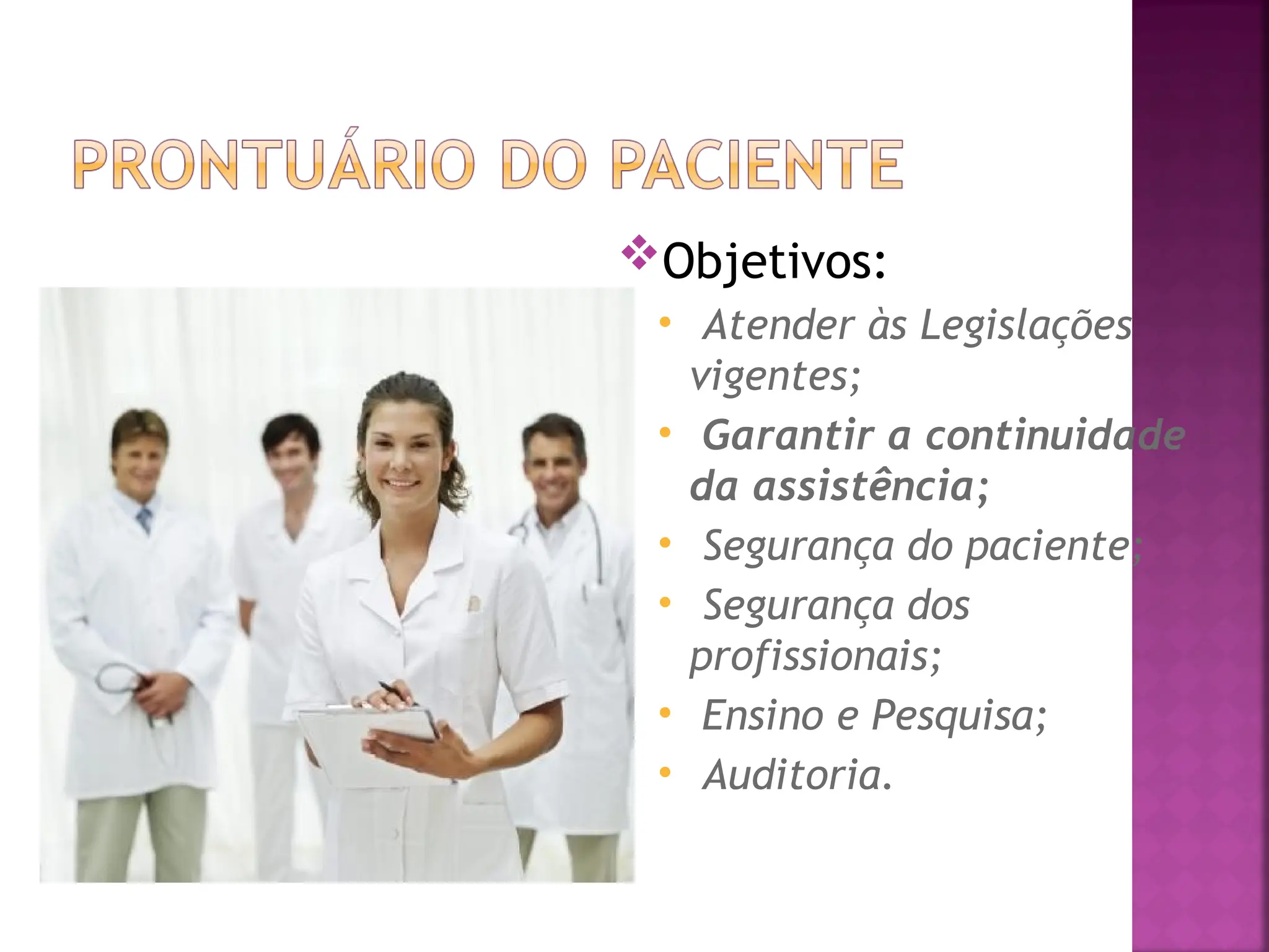 Objetivos:
• Atender às Legislações
vigentes;
• Garantir a continuidade
da assistência;
• Segurança do paciente;
• Segurança dos
profissionais;
• Ensino e Pesquisa;
• Auditoria.
 