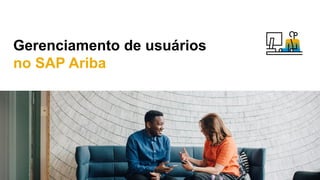 Gerenciamento de usuários
no SAP Ariba
 