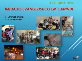 IMPACTO EVANGELISTICO EM CANINDÉ
 70 missionários
 120 decisões
 OUTUBRO - 2014
 