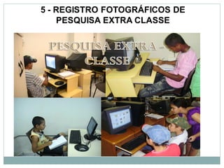 5 - REGISTRO FOTOGRÁFICOS DE
    PESQUISA EXTRA CLASSE
 