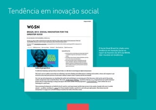 17 
O Social Good Brasil foi citado como 
tendência em Inovação Social no 
report de fevereiro de 2014 da WGSN, 
líder mundial em tendências 
Tendência em inovação social 
 