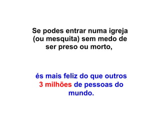 Se podes entrar numa igreja (ou mesquita) sem medo de ser preso ou morto,  és mais feliz do que outros  3 milhões  de pessoas do mundo. 
