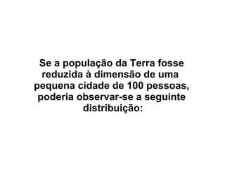 Se a população da Terra fosse reduzida à dimensão de uma  pequena cidade de 100 pessoas, poderia observar-se a seguinte  distribuição: 