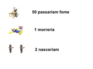 50 passariam fome 1 morreria 2 nasceriam 