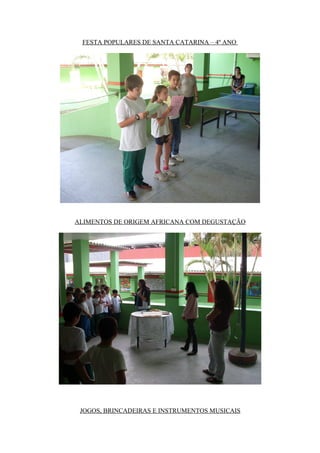 FESTA POPULARES DE SANTA CATARINA – 4º ANO




ALIMENTOS DE ORIGEM AFRICANA COM DEGUSTAÇÃO




 JOGOS, BRINCADEIRAS E INSTRUMENTOS MUSICAIS
 