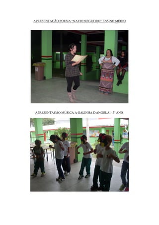 APRESENTAÇÃO POESIA “NAVIO NEGREIRO” ENSINO MÉDIO




APRESENTAÇÃO MÚSICA A GALINHA D,ANGOLA – 3º ANO
 
