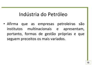Indústria do Petróleo Afirma que as empresas petroleiras são institutos multinacionais e apresentam, portanto, formas de gestão próprias e que seguem preceitos os mais variados.  18 