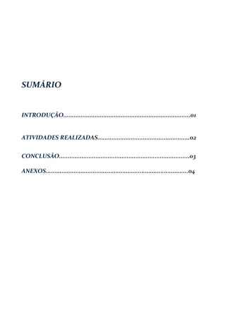 SUMÁRIO
INTRODUÇÃO.........................................................................01
ATIVIDADES REALIZADAS.....................................................02
CONCLUSÃO...........................................................................03
ANEXOS..................................................................................04
 