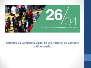 Relatório da Campanha Digital do Dia Nacional de Combate
a Hipertensão
 