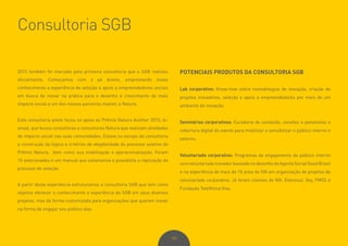 102
2015 também foi marcado pela primeira consultoria que o SGB realizou
oficialmente. Começamos com o pé direito, emprestando nosso
conhecimento e experiência de seleção e apoio a empreendedores sociais
em busca de inovar na prática para o desenho e crescimento de mais
impacto social a um dos nossos parceiros master, a Natura.
Esta consultoria piloto focou no apoio ao Prêmio Natura Acolher 2015, bi-
anual, que busca consultoras e consultores Natura que realizam atividades
de impacto social nas suas comunidades. Estava no escopo da consultoria
a construção da lógica e critérios de elegibilidade do processo seletivo do
Prêmio Natura, bem como sua mobilização e operacionalização. Foram
15 selecionados e um manual que sistematiza e possibilita a replicação do
processo de seleção.
A partir desta experiência estruturamos a consultoria SGB que tem como
objetivo oferecer o conhecimento e experiência do SGB em seus diversos
projetos, mas de forma customizada para organizações que querem inovar
na forma de engajar seu público alvo.
POTENCIAIS PRODUTOS DA CONSULTORIA SGB
Lab corporativo: Know-how sobre metodologias de inovação, criação de
projetos inovadores, seleção e apoio a empreendedores por meio de um
ambiente de inovação.
Seminários corporativos: Curadoria de conteúdo, convites a painelistas e
cobertura digital do evento para mobilizar e sensibilizar o público interno e
externo.
Voluntariado corporativo: Programas de engajamento de público interno
com voluntariado inovador baseado no desenho do Agente Social Good Brasil
e na experiência de mais de 10 anos do IVA em organização de projetos de
voluntariado corporativo. Já foram clientes do IVA: Eletrosul, Sky, FMSS e
Fundação Telefônica Vivo.
Consultoria SGB
 