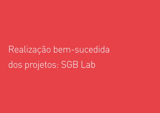 21
Realização bem-sucedida
dos projetos: SGB Lab
 
