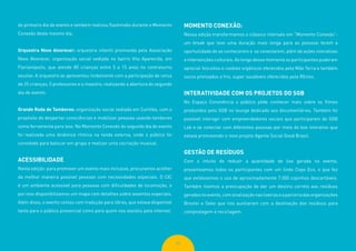 63
do primeiro dia de evento e também realizou flashmobs durante o Momento
Conexão deste mesmo dia.
Orquestra Novo Alvorecer: orquestra infantil promovida pela Associação
Novo Alvorecer, organização social sediada no bairro Vila Aparecida, em
Florianópolis, que atende 80 crianças entre 5 a 15 anos no contraturno
escolar. A orquestra se apresentou lindamente com a participação de cerca
de 25 crianças, 5 professores e o maestro, realizando a abertura do segundo
dia de evento.
Grande Roda de Tambores: organização social sediada em Curitiba, com o
propósito de despertar consciências e mobilizar pessoas usando tambores
como ferramenta para isso. No Momento Conexão do segundo dia de evento
foi realizada uma dinâmica rítmica na tenda externa, onde o público foi
convidado para batucar em grupo e realizar uma cocriação musical.
ACESSIBILIDADE
Nesta edição: para promover um evento mais inclusivo, procuramos acolher
da melhor maneira possível pessoas com necessidades especiais. O CIC
é um ambiente acessível para pessoas com dificuldades de locomoção, e
por isso disponibilizamos um mapa com detalhes sobre assentos especiais.
Além disso, o evento contou com tradução para libras, que estava disponível
tanto para o público presencial como para quem nos assistiu pela internet.
MOMENTO CONEXÃO:
Nessa edição transformamos o clássico intervalo em “Momento Conexão”:
um break que teve uma duração mais longa para as pessoas terem a
oportunidade de se conhecerem e se conectarem, além de ações interativas
e intervenções culturais. Ao longo desse momento os participantes puderam
apreciar biscoitos e cookies orgânicos oferecidos pela Mãe Terra e também
sucos prensados a frio, super saudáveis oferecidos pela REvivo.
INTERATIVIDADE COM OS PROJETOS DO SGB
No Espaço Convivência o público pôde conhecer mais sobre os filmes
produzidos pelo SGB no lounge dedicado aos documentários. Também foi
possível interagir com empreendedores sociais que participaram do SGB
Lab e se conectar com diferentes pessoas por meio do box interativo que
estava promovendo o novo projeto Agente Social Good Brasil.
GESTÃO DE RESÍDUOS
Com o intuito de reduzir a quantidade de lixo gerada no evento,
presenteamos todos os participantes com um lindo Copo Eco, o que fez
que evitássemos o uso de aproximadamente 7.000 copinhos descartáveis.
Também tivemos a preocupação de dar um destino correto aos resíduos
geradosnoevento,comsinalizaçãonaslixeiraseaparceriadasorganizações
Brootei e Oeko que nos auxiliaram com a destinação dos resíduos para
compostagem e reciclagem.
 