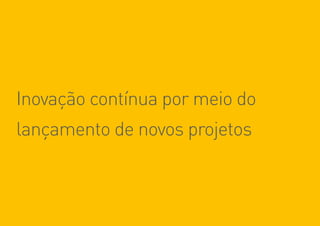 89
Inovação contínua por meio do
lançamento de novos projetos
 