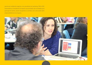 99
gerente de unidade de negócios, vice-presidente de marketing, COO e CEO.
Aceleradoras e investidores de impacto social também são convidados para
participar do evento, assistir aos pitches e contribuir com a discussão sobre
empreendedorismo de impacto.
 