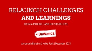 RELAUNCH CHALLENGES
AND LEARNINGS
FROM A PRODUCT AND UX PERSPECTIVE
Annamaria Boheim & Heike Funk | December 2013
 