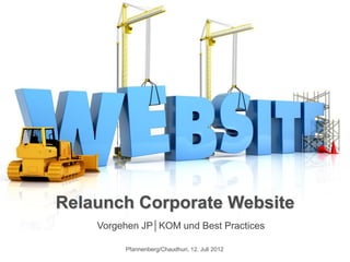 Relaunch Corporate Website
    Vorgehen JP│KOM und Best Practices

         Pfannenberg/Chaudhuri, 12. Juli 2012
 