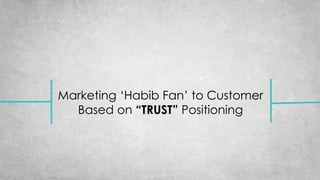 Marketing ‘Habib Fan’ to Customer
Based on “TRUST” Positioning
 