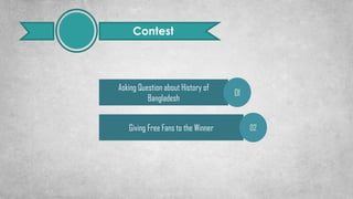 Contest
Asking Question about History of
Bangladesh
Giving Free Fans to the Winner
01
02
 