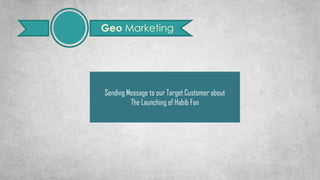 Geo Marketing
Sending Message to our Target Customer about
The Launching of Habib Fan
 